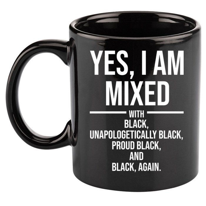 Yes I Am Mixed With Black Unapologetically Black Proud Black And Black Again 11oz C Handle Ceramic Mug