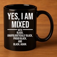 Yes I Am Mixed With Black Unapologetically Black Proud Black And Black Again 11oz C Handle Ceramic Mug