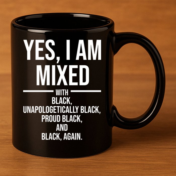 Yes I Am Mixed With Black Unapologetically Black Proud Black And Black Again 11oz C Handle Ceramic Mug
