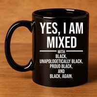 Yes I Am Mixed With Black Unapologetically Black Proud Black And Black Again 11oz C Handle Ceramic Mug