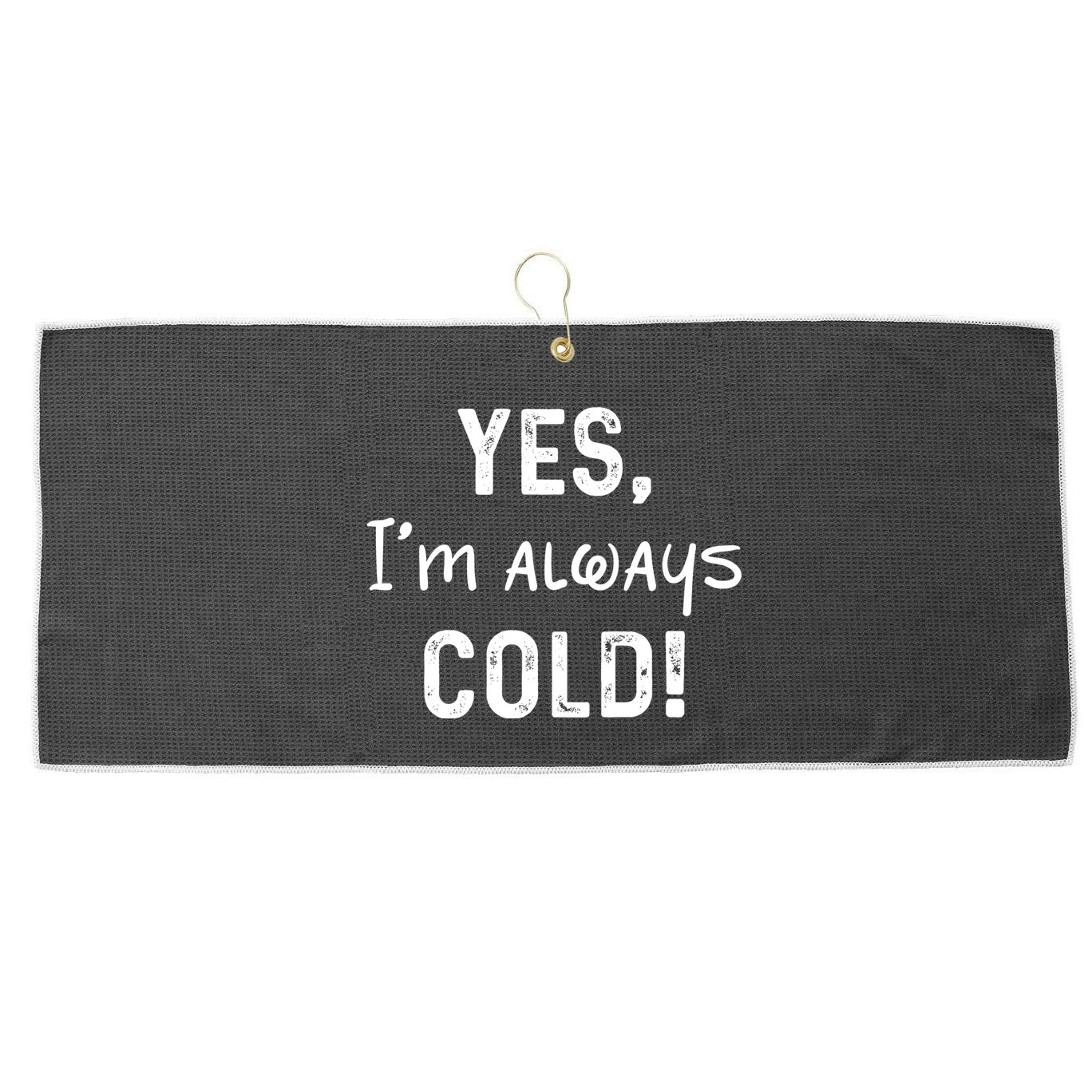 Yes IM Always Cold Funny Sayings About Winter Life Large Microfiber Waffle Golf Towel