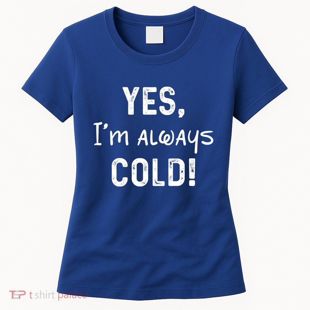 Yes IM Always Cold Funny Sayings About Winter Life Womens T-Shirt