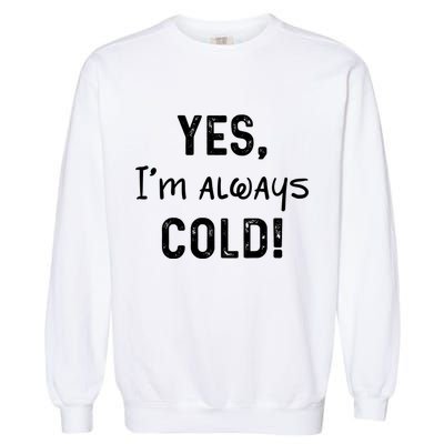 Yes IM Always Cold Funny Sayings About Winter Life Garment-Dyed Sweatshirt