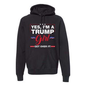 Yes IM A Trump Girl Get Over It Trump 2024 Election Gifts Premium Hoodie