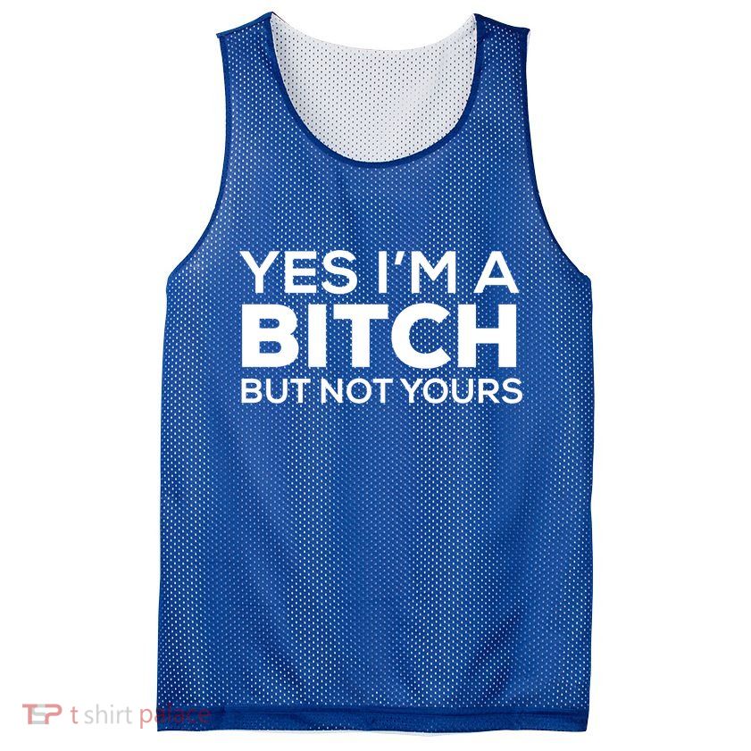 Yes Im A Bitch But Not Yours Meaningful Gift Mesh Reversible Basketball Jersey Tank