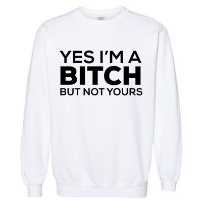 Yes Im A Bitch But Not Yours Meaningful Gift Garment-Dyed Sweatshirt