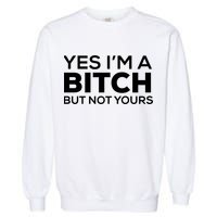 Yes Im A Bitch But Not Yours Meaningful Gift Garment-Dyed Sweatshirt