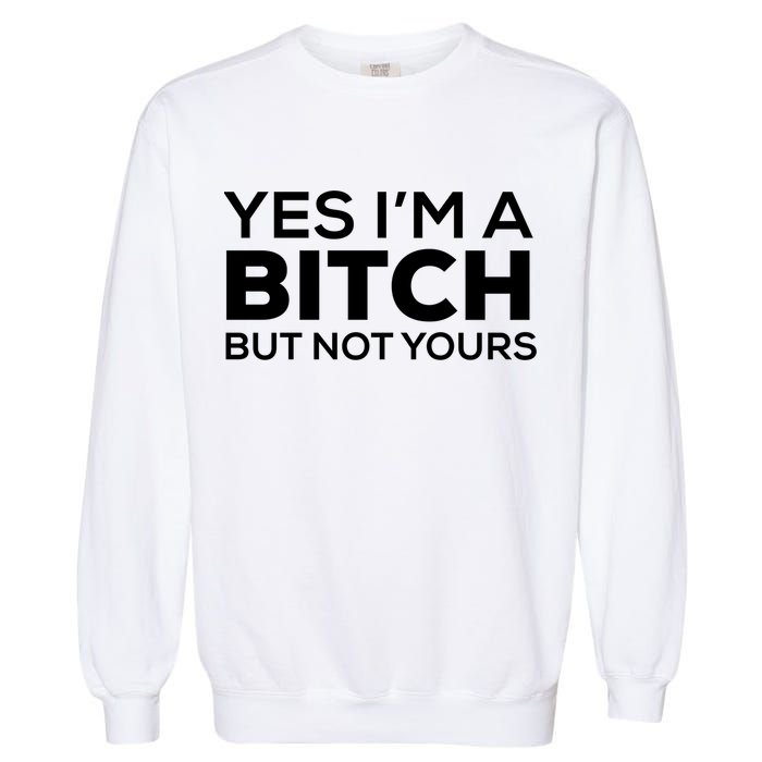 Yes Im A Bitch But Not Yours Meaningful Gift Garment-Dyed Sweatshirt