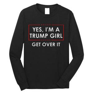 Yes IM A Trump Girl Get Over It Proud Trump Supporter Long Sleeve Shirt