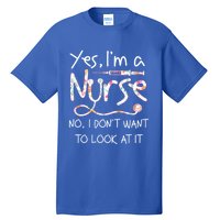 Yes Im A Nurse No I Dont Want To Look At It Nurse Nursing Gift Tall T-Shirt