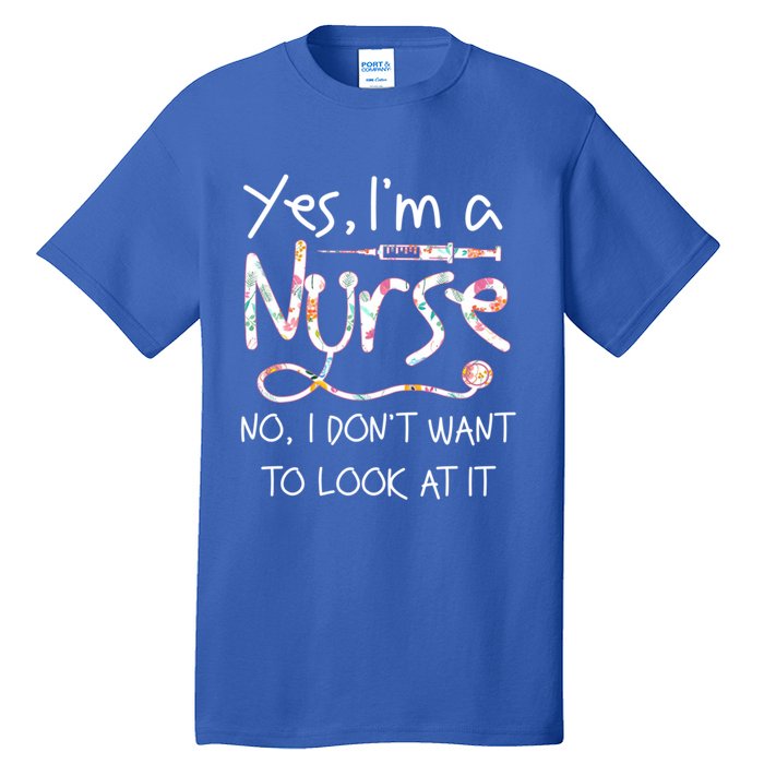 Yes Im A Nurse No I Dont Want To Look At It Nurse Nursing Gift Tall T-Shirt