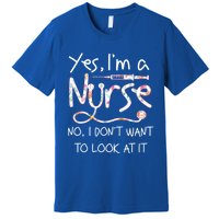 Yes Im A Nurse No I Dont Want To Look At It Nurse Nursing Gift Premium T-Shirt