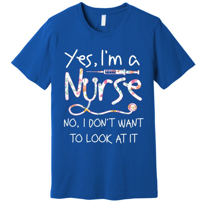 Yes Im A Nurse No I Dont Want To Look At It Nurse Nursing Gift Premium T-Shirt