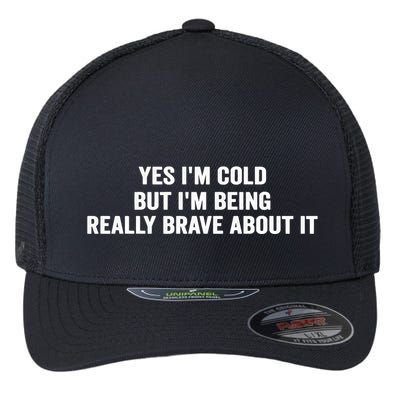 Yes I'm Cold But I'm Being Really Brave About It Funny Cold Flexfit Unipanel Trucker Cap