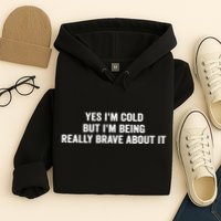 Yes I'm Cold But I'm Being Really Brave About It Funny Cold Hoodie