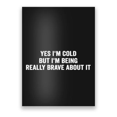 Yes I'm Cold But I'm Being Really Brave About It Funny Cold Poster