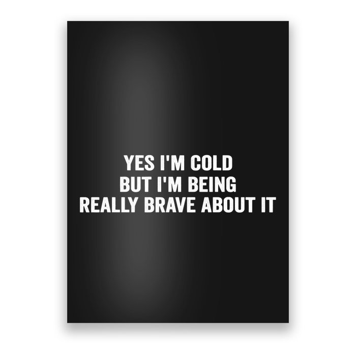 Yes I'm Cold But I'm Being Really Brave About It Funny Cold Poster