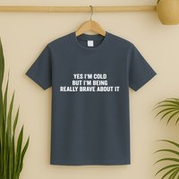 Yes I'm Cold But I'm Being Really Brave About It Funny Cold T-Shirt