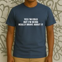 Yes I'm Cold But I'm Being Really Brave About It Funny Cold T-Shirt