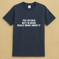 Yes I'm Cold But I'm Being Really Brave About It Funny Cold T-Shirt