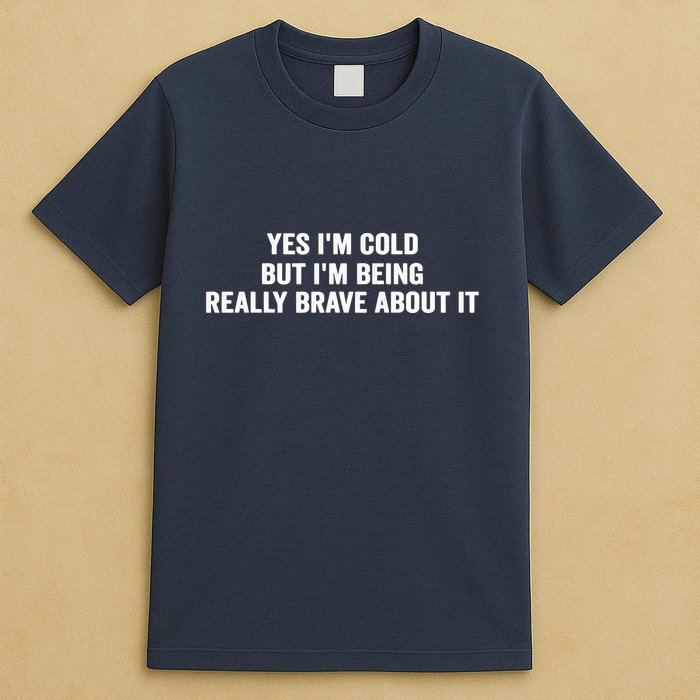 Yes I'm Cold But I'm Being Really Brave About It Funny Cold T-Shirt
