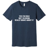Yes I'm Cold But I'm Being Really Brave About It Funny Cold Premium T-Shirt