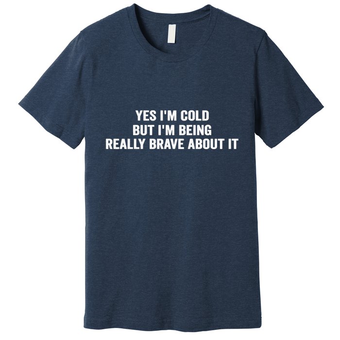 Yes I'm Cold But I'm Being Really Brave About It Funny Cold Premium T-Shirt