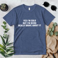 Yes I'm Cold But I'm Being Really Brave About It Funny Cold Premium T-Shirt