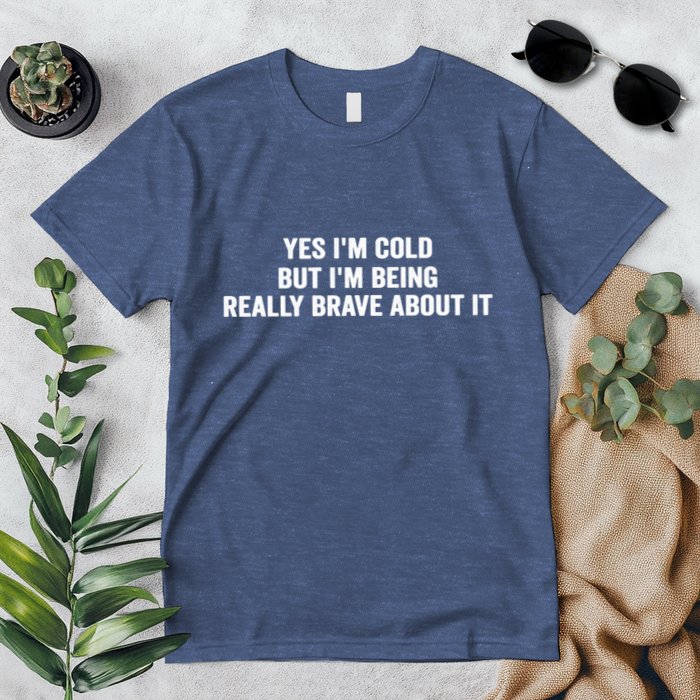 Yes I'm Cold But I'm Being Really Brave About It Funny Cold Premium T-Shirt
