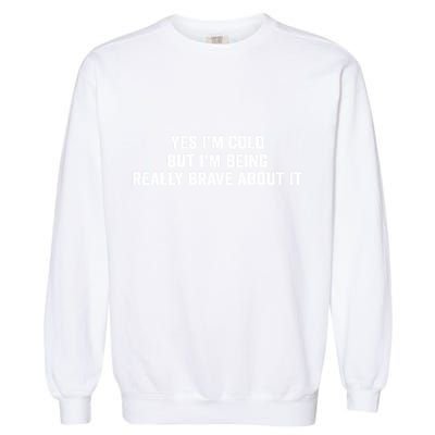Yes I'm Cold But I'm Being Really Brave About It Funny Cold Garment-Dyed Sweatshirt