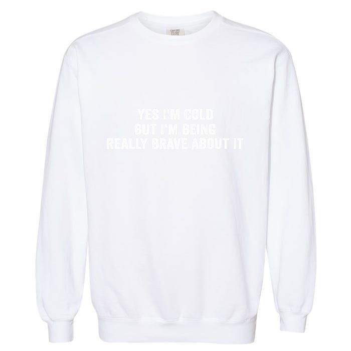 Yes I'm Cold But I'm Being Really Brave About It Funny Cold Garment-Dyed Sweatshirt