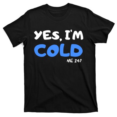 YES, I'M COLD Me 24 7 T-Shirt