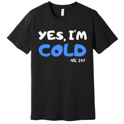 YES, I'M COLD Me 24 7 Premium T-Shirt