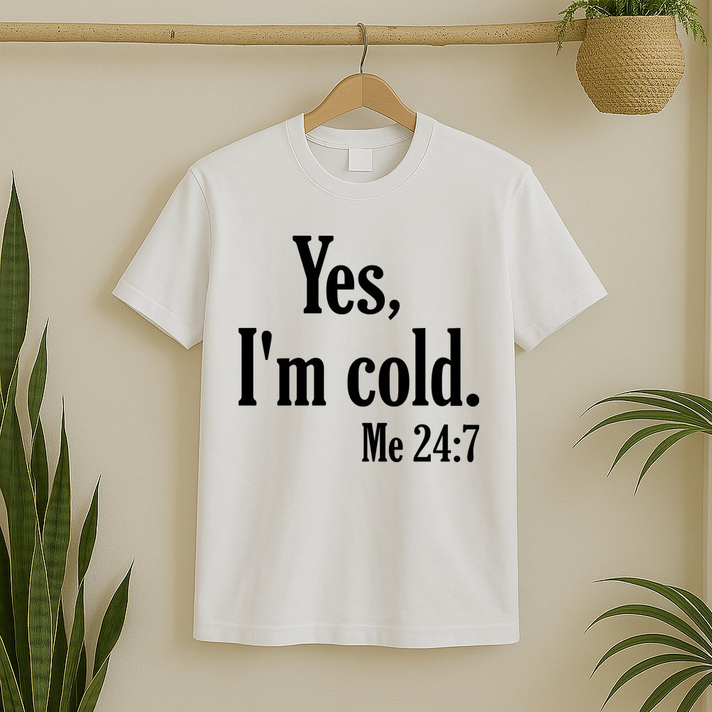 Yes I’m Cold Me 24:7 T-Shirt