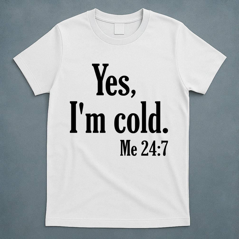 Yes I’m Cold Me 24:7 T-Shirt