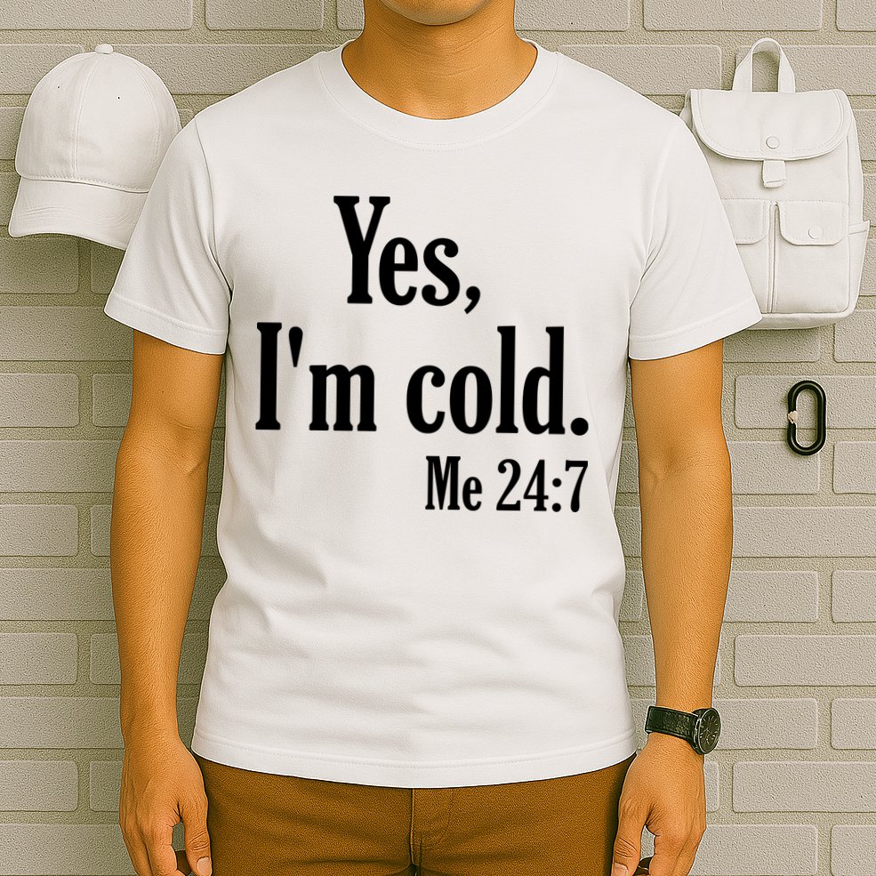 Yes I’m Cold Me 24:7 T-Shirt