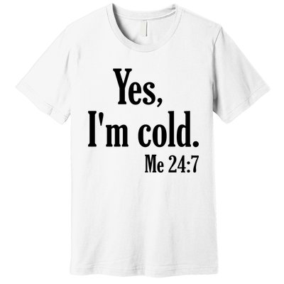 Yes I’m Cold Me 24:7 Premium T-Shirt