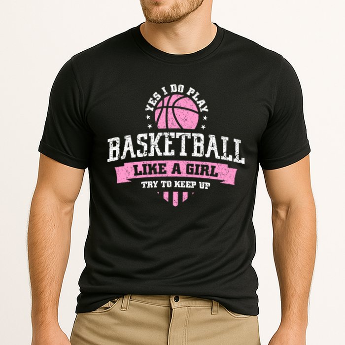 Yes I Do Play Basketball Like A Girl Try To Keep Up Great Gift Performance Shirt