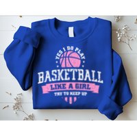 Yes I Do Play Basketball Like A Girl Try To Keep Up Great Gift Sweatshirt