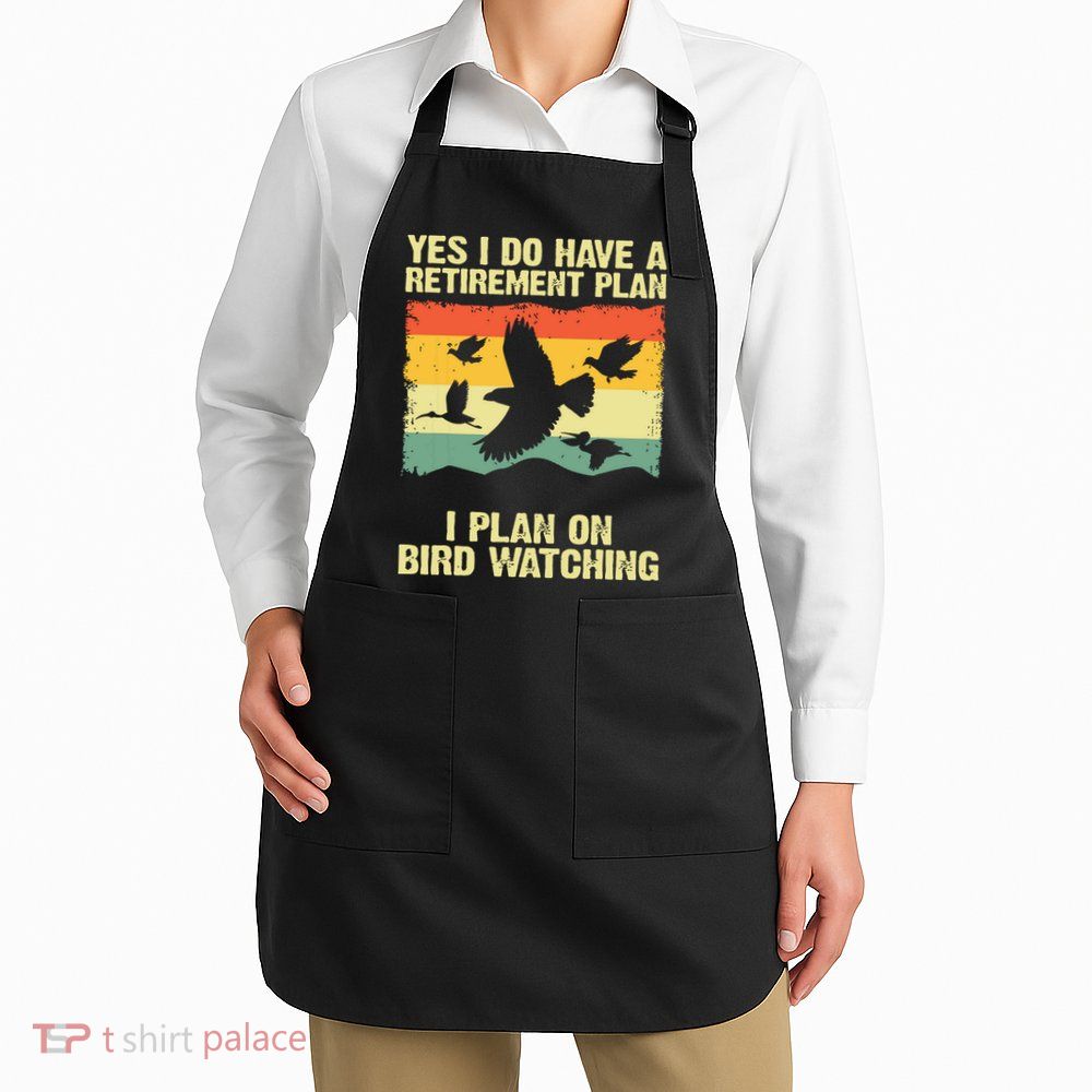 Yes I Do Have A Retirement Plan I Plan On Bird Watching Apron