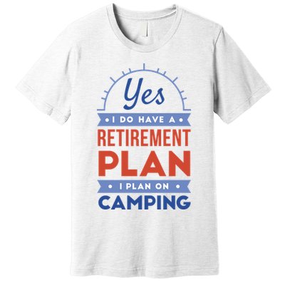 Yes I Do Have A Retirement Plan I Plan On Camping Premium T-Shirt