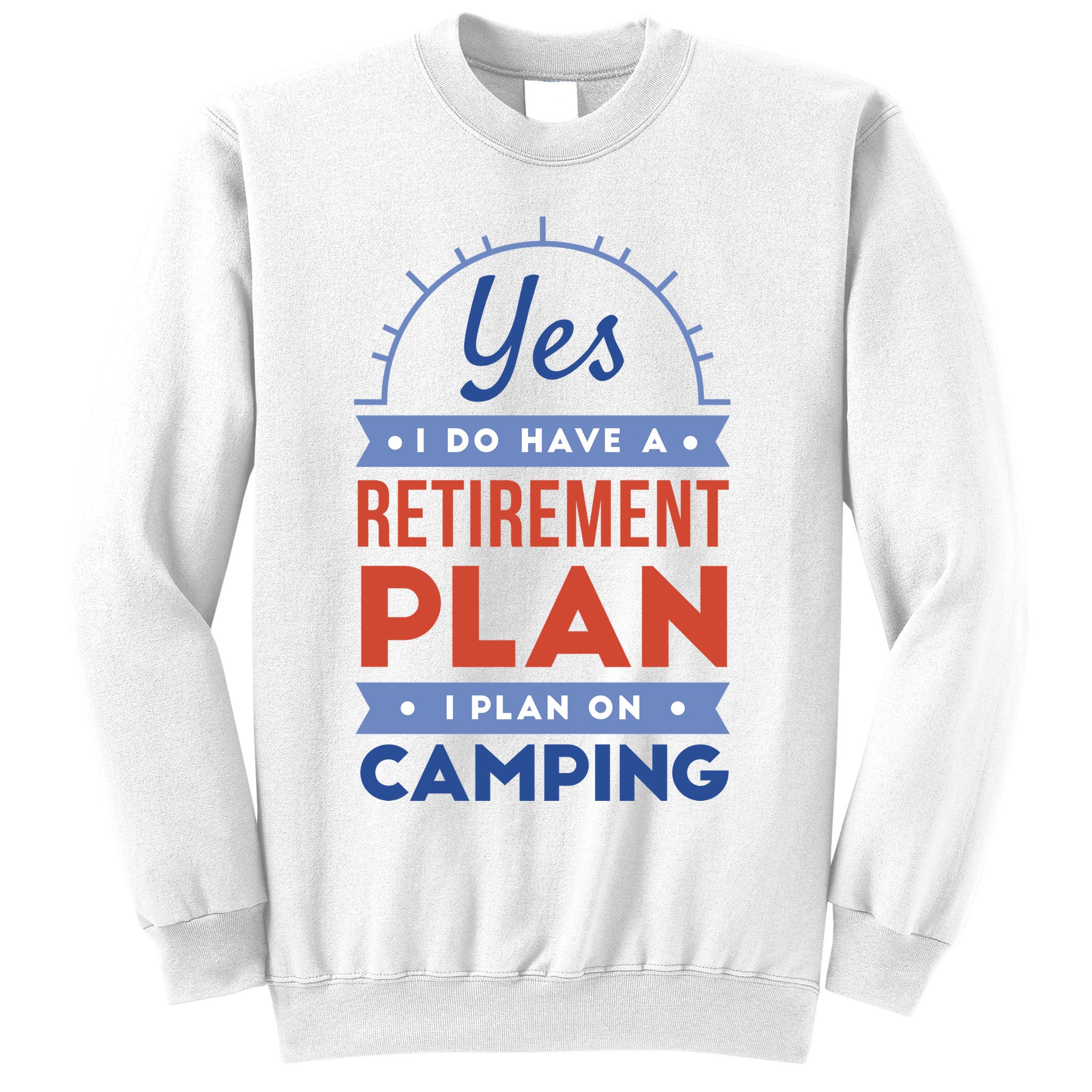 Yes I Do Have A Retirement Plan I Plan On Camping Sweatshirt