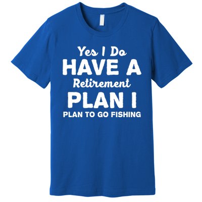 Yes I Do Have A Retirement Plan To Go Fishing Funny Premium T-Shirt