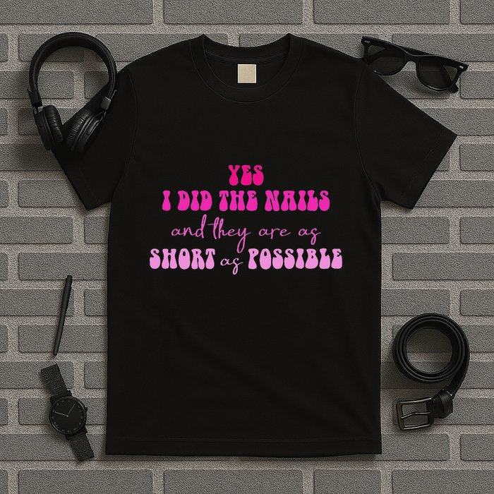 Yes I Did The Nails And They Are As Short As Possible Quote T-Shirt