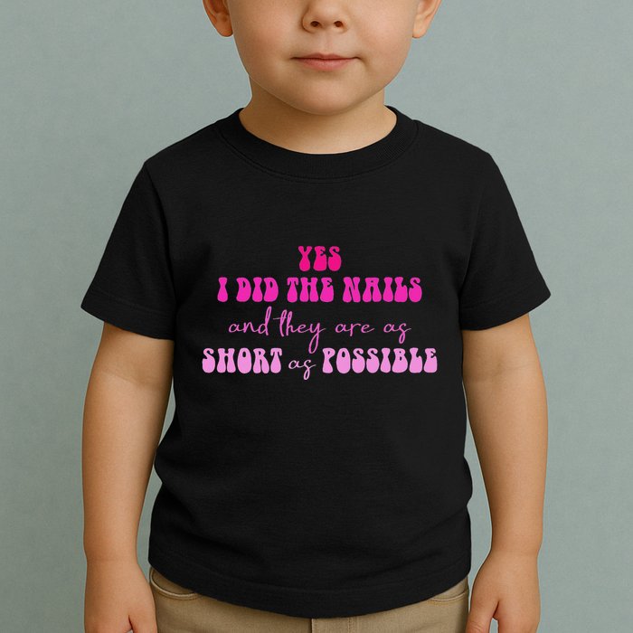 Yes I Did The Nails And They Are As Short As Possible Quote Toddler T-Shirt