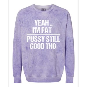 Yeah Im Fat Pussy Still Good Tho Fat Bitch Sarcasm Colorblast Crewneck Sweatshirt