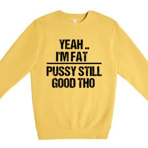 Yeah Im Fat Pussy Still Good Tho Fat Bitch Sarcasm Premium Crewneck Sweatshirt