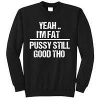 Yeah Im Fat Pussy Still Good Tho Fat Bitch Sarcasm Sweatshirt