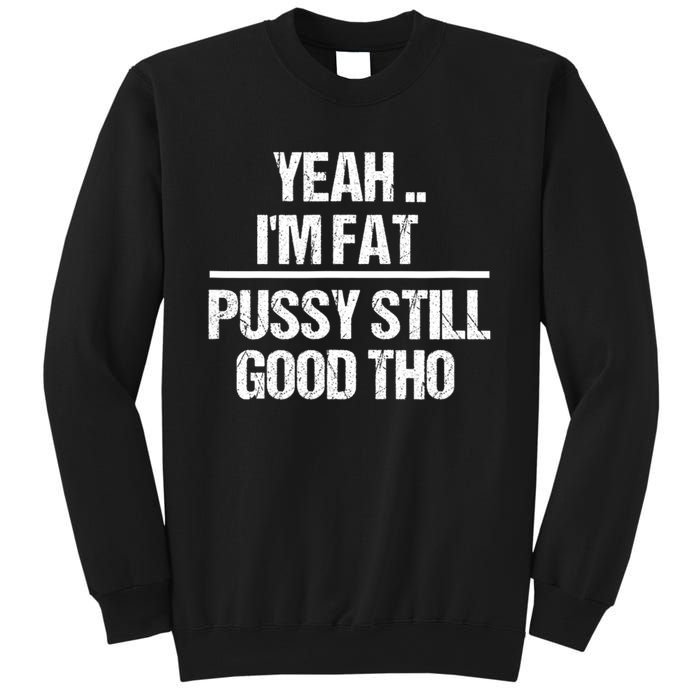 Yeah Im Fat Pussy Still Good Tho Fat Bitch Sarcasm Sweatshirt