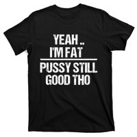 Yeah Im Fat Pussy Still Good Tho Fat Bitch Sarcasm T-Shirt